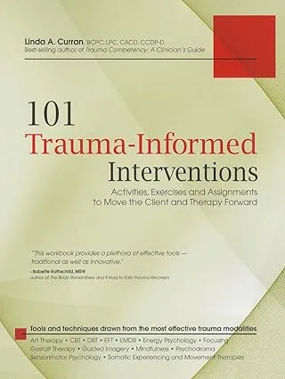 101 Trauma-Informed Interventions: Activities, Exercises and Assignments to Move the Client and Therapy Forward