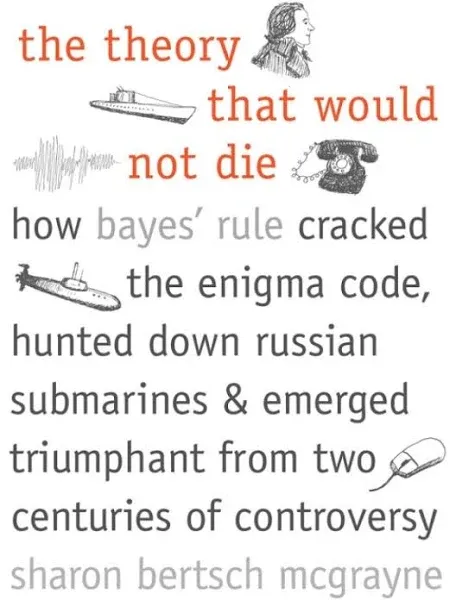 The Theory that Would Not Die: How Bayes' Rule Cracked the Enigma Code, Hunted ...