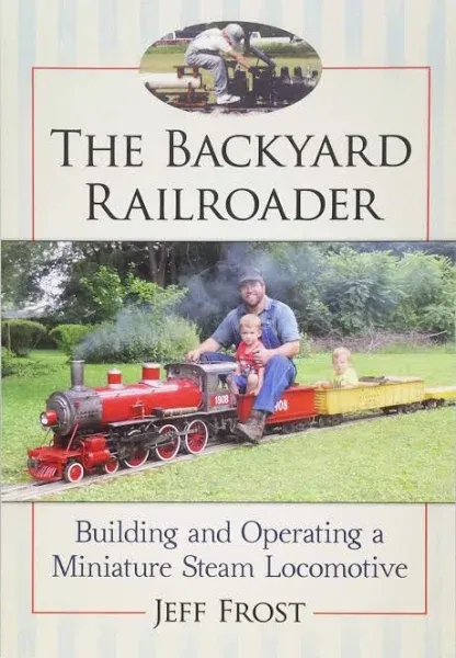 The Backyard Railroader: Building and Operating a Miniature Steam Locomotive