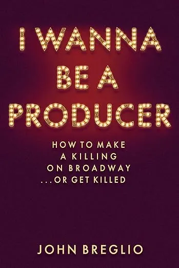 I Wanna be a Producer: How to Make a Killing on Broadway ... Or Get Killed [Book]