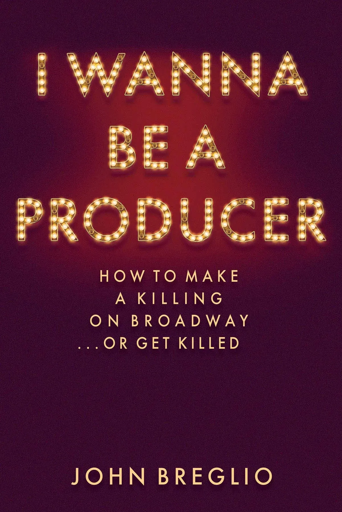 I Wanna Be a Producer: How to Make a Killing on Broadway...or Get Killed (Applause Books) by John Breglio - Hardcover - April 2016 - from Montclair Book Center (SKU: 467775)