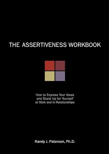 The Assertiveness Workbook: How to Express Your Ideas and Stand Up for Yourself at Work and in Relationships [Book]