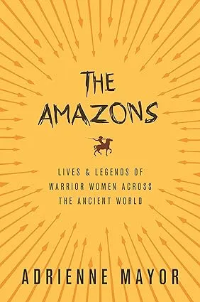 The Amazons: Lives and Legends of Warrior Women across the Ancient World