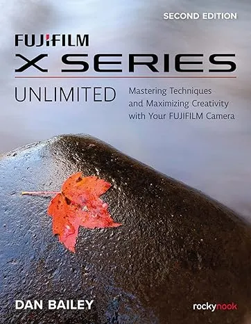 FUJIFILM X Series Unlimited, 2nd Edition: Mastering Techniques and Maximizing Creativity with Your FUJIFILM Camera (2nd Edition)