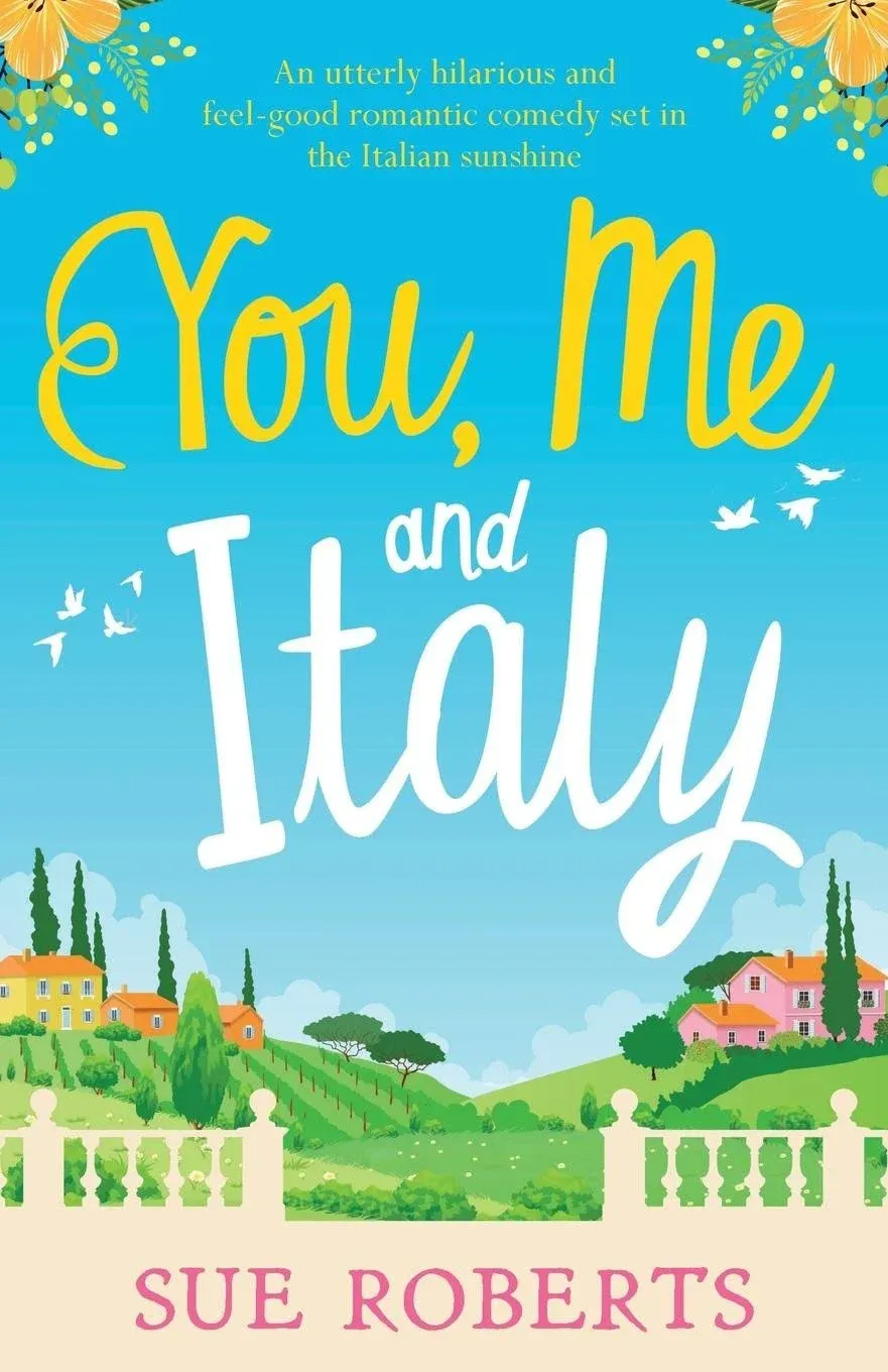 You, Me and Italy: An Utterly Hilarious and Feel-good Romantic Comedy Set in the Italian Sunshine