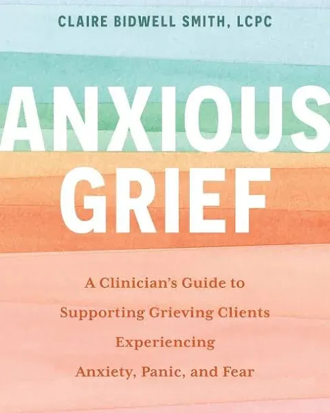 Anxious Grief: A ClinicianÆs Guide to Supporting Grieving Clients Experiencing Anxiety, Panic, and Fear [Paperback] Claire Bidwell Smith