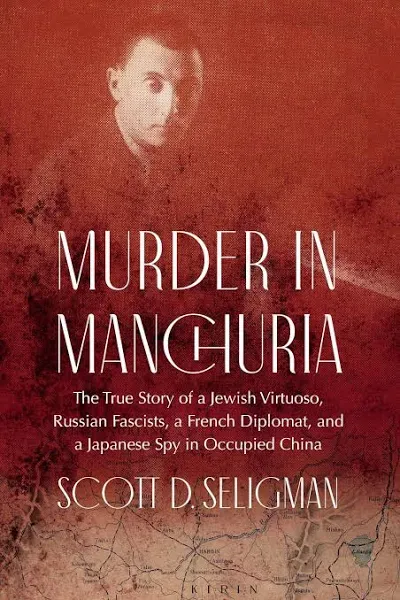 Murder In Manchuria: The True Story Of A Jewish Virtuoso, Russian Fascists, A French Diplomat, And A Japanese Spy In Occupied China