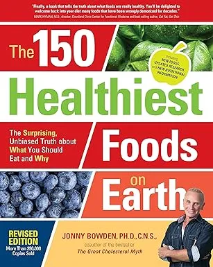 150 Healthiest Foods on Earth: The Surprising, Unbiased Truth about What You Should Eat and Why