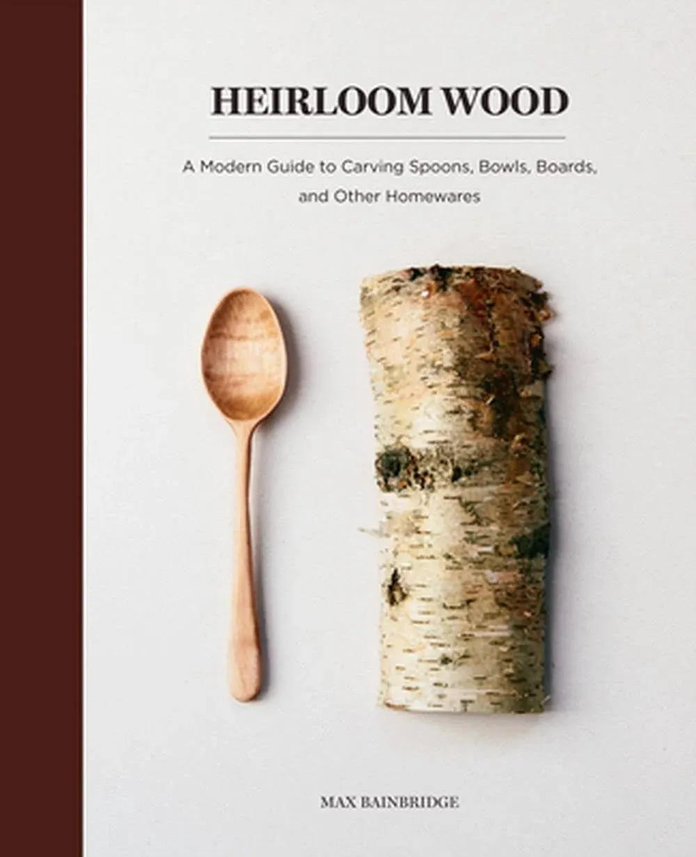 Heirloom Wood: A Modern Guide to Carving Spoons Bowls Boards and Other Homewares