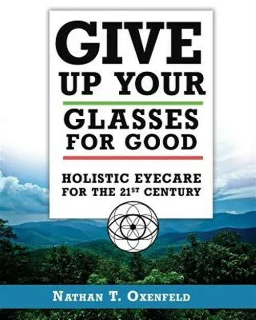 Give Up Your Glasses For Good: Holistic Eye Care for the 21st Century: New