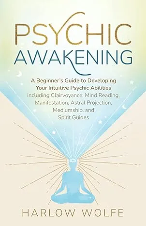 Psychic Awakening: A Beginner’s Guide to Developing Your Intuitive Psychic Abilities, Including Clairvoyance, Mind Reading, Manifestation, Astral Projection, Mediumship, and Spirit Guides