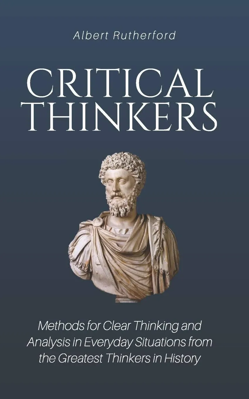 Critical Thinkers: Methods for Clear Thinking and Analysis in Everyday Situations ...