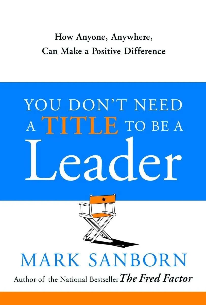 You Don't Need a Title to Be a Leader: How Anyone, Anywhere, Can Make a Positive ...