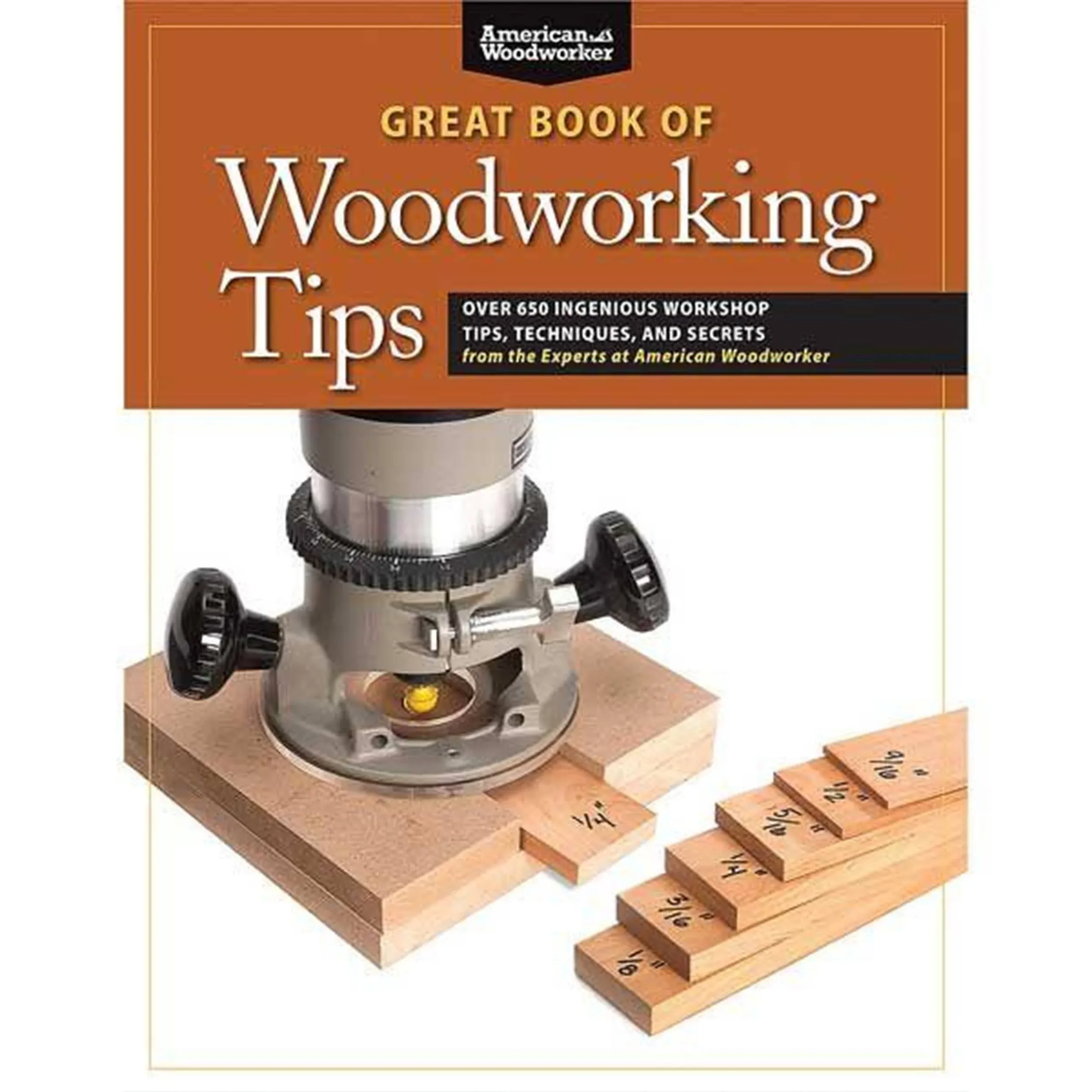 Great Book of Woodworking Tips: Over 650 Ingenious Workshop Tips, Techniques, and ...