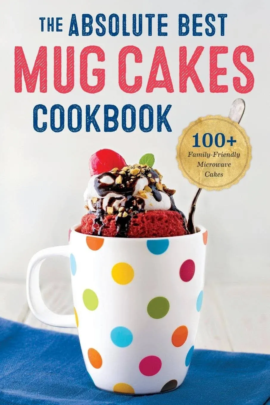 The Absolute Best Mug Cakes Cookbook: 100 Family-Friendly Microwave Cakes [Book]