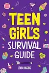 Teen Girl's Survival Guide: How to Make Friends, Build Confidence, Avoid Peer Pressure, Overcome Challenges, Prepare for Your Future, and Just About Everything in Between 