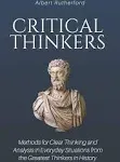 Critical Thinkers: Methods for Clear Thinking and Analysis in Everyday Situations from the Greatest Thinkers in History [Book]