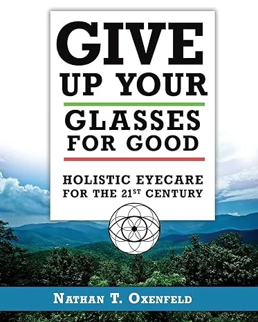 Give Up Your Glasses For Good: Holistic Eye Care for the 21st Century