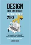 Design Your Own Website With WordPress: The ultimate, step-by-step, beginner's guide to a full-featured WordPress website for small business, coaches, authors & bloggers