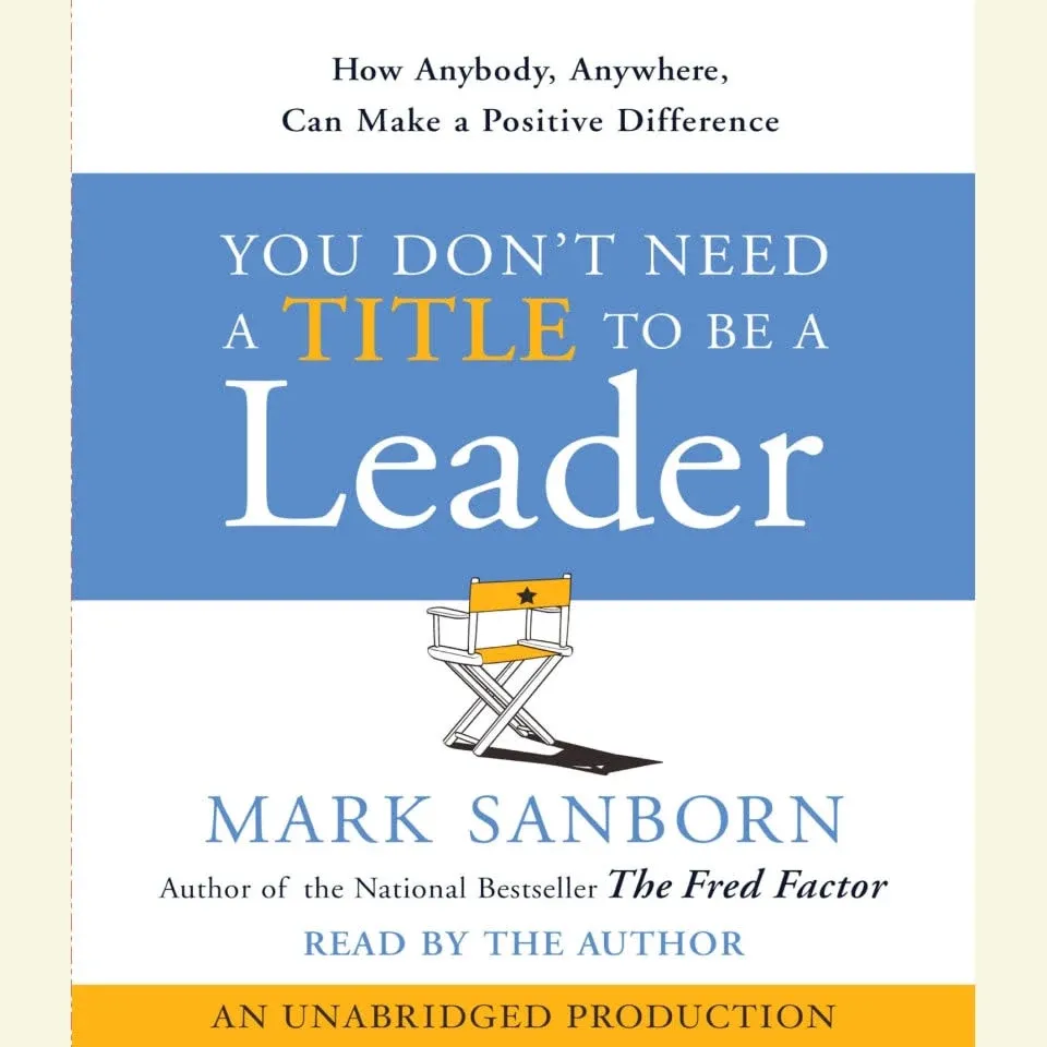 You Don't Need a Title To Be a Leader: How Anyone, Anywhere, Can Make a Positive ...