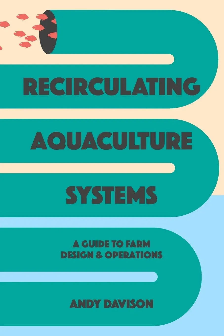 RECIRCULATING AQUACULTURE SYSTEMS: A GUIDE TO FARM DESIGN By Andy Davison *NEW*