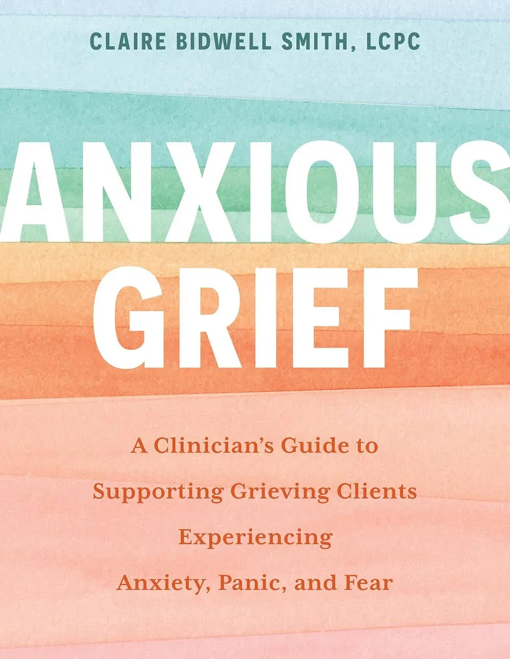 Anxious Grief: A Clinician's Guide to Supporting Grieving Clients Experiencing Anxiety, Panic, and Fear [Book]