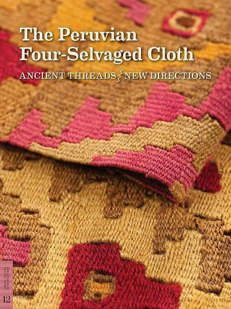 The Peruvian Four-Selvaged Cloth: Ancient Threads / New Directions (Textile Series, No. 12)