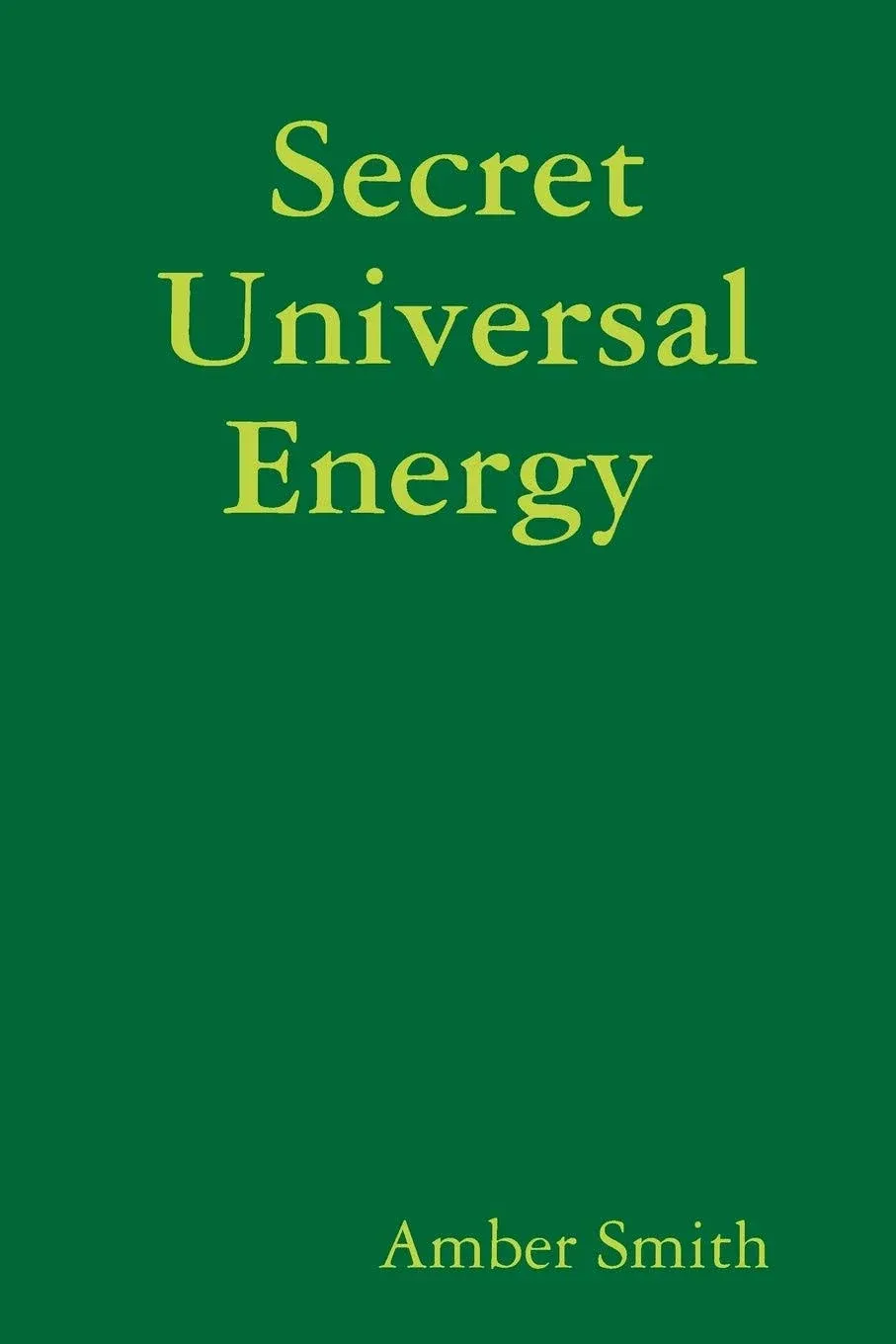 Secret Universal Energy: HOW TO MASTER YOUR LIFE BY UNDERSTANDING THE LAWS OF THE UNIVERSE.