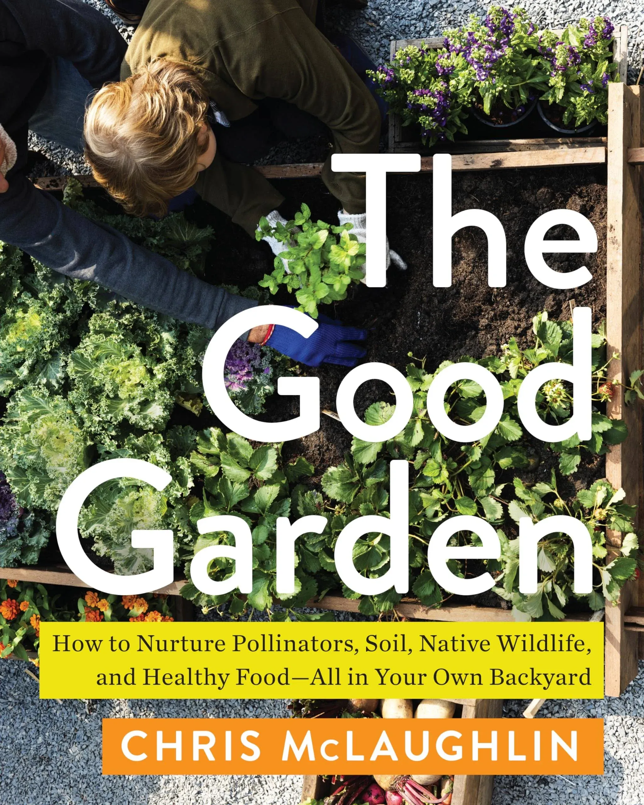 The Good Garden: How to Nurture Pollinators, Soil, Native Wildlife, and Healthy ...