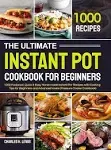 The Ultimate Instant Pot Cookbook for Beginners: 1000 Foolproof, Quick & Easy Home-Made Instant Pot Recipes with Cooking Tips for Beginners and Advanced Users (Pressure Cooker Cookbook)